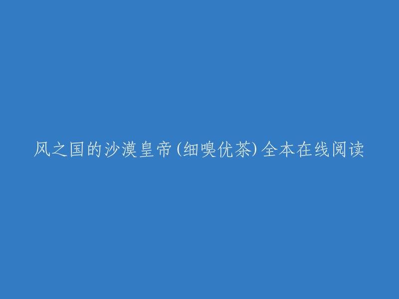 风之国的沙漠皇帝是细嗅优茶创作的轻小说类小说。起点中文网提供风之国的沙漠皇帝部分章节免费在线阅读，此外还提供风之国的沙漠皇帝全本在线阅读  。