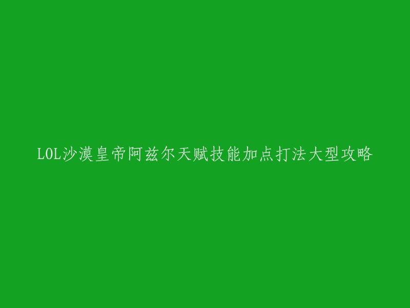 重写标题：LOL沙漠皇帝阿兹尔的天赋技能加点打法攻略