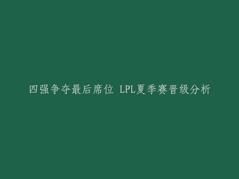 您好，以下是您的标题的重写：LPL夏季赛晋级四强分析，谁将争夺最后席位？