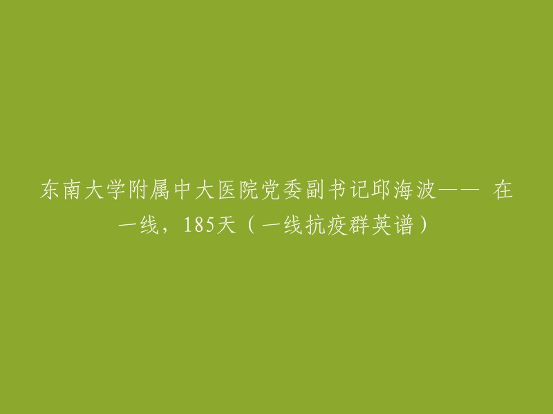 东南大学附属中大医院党委副书记邱海波：185天一线抗疫，英勇无畏的精神风貌(一线抗疫群英谱)