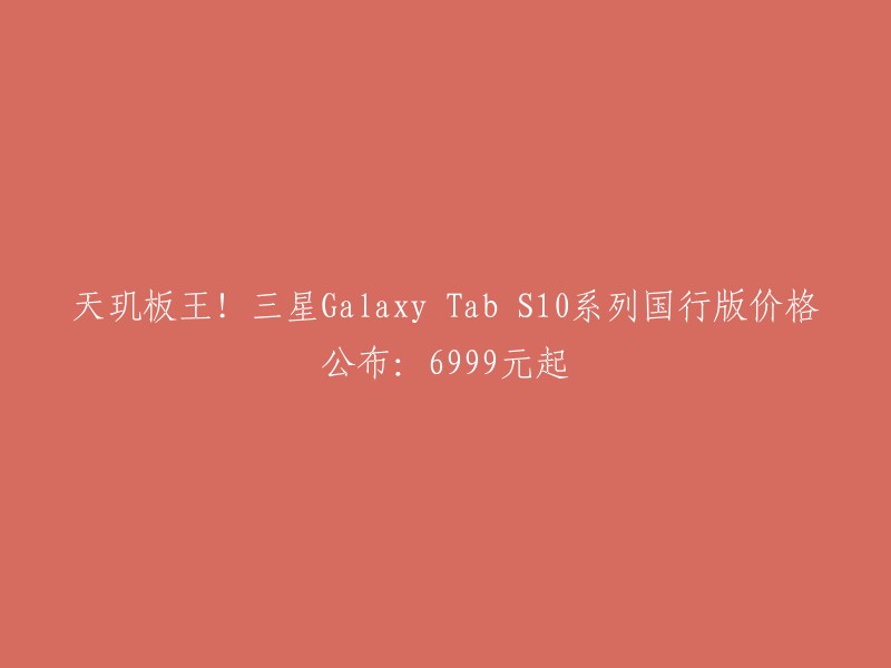 三星Galaxy Tab S10系列国行版价格公布：6999元起。  