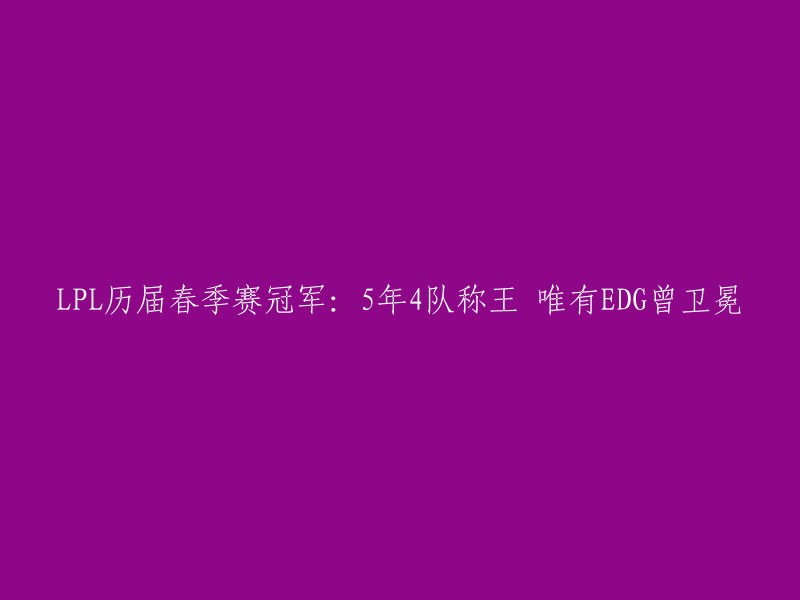 PL历届春季赛冠军：5年4队称王 唯有EDG曾卫冕。   