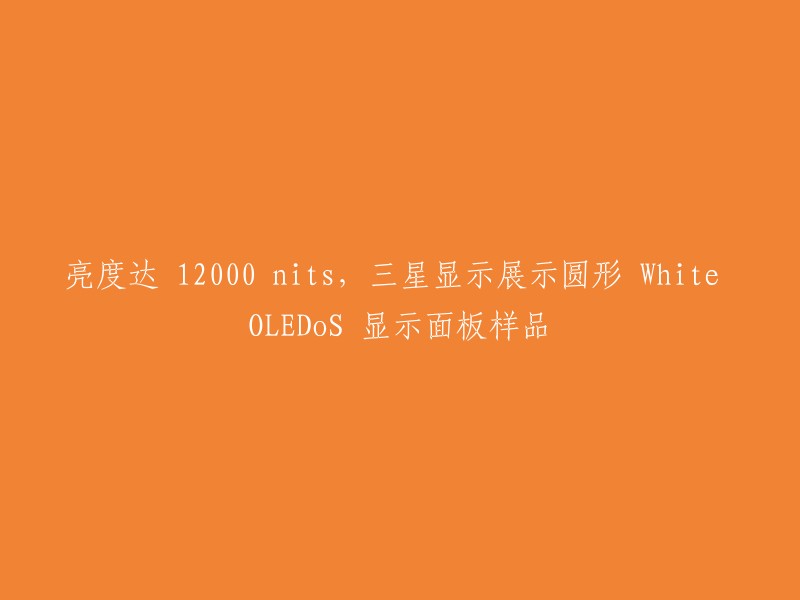 三星展示亮度高达12000 nits的圆形White OLEDoS显示面板样品