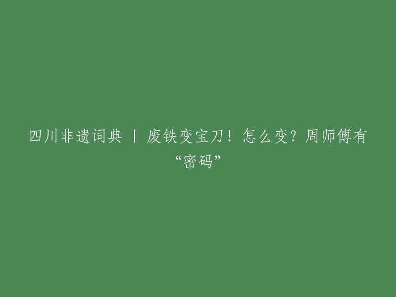 四川非遗词典：废铁变宝刀！周师傅揭秘神秘"密码"