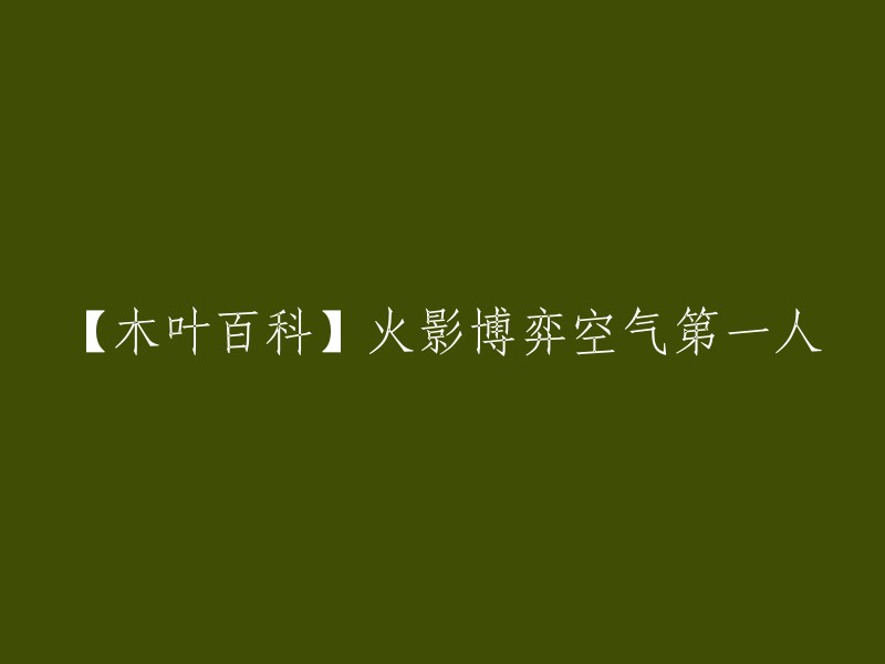 【木叶百科】火影博弈空气第一人，这个标题是关于火影忍者的。  