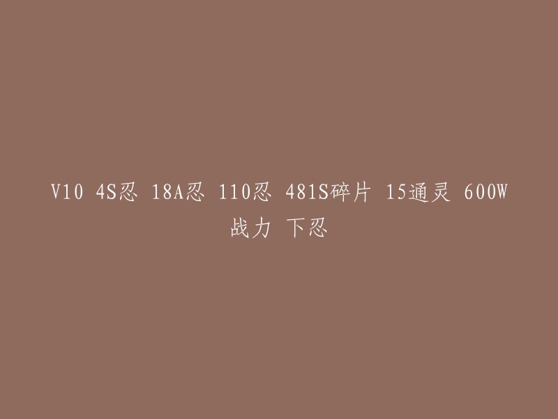 拥有V10 4S忍术，18A忍术，110忍术，481S碎片，15通灵技能和600W战力的下忍角色解析"