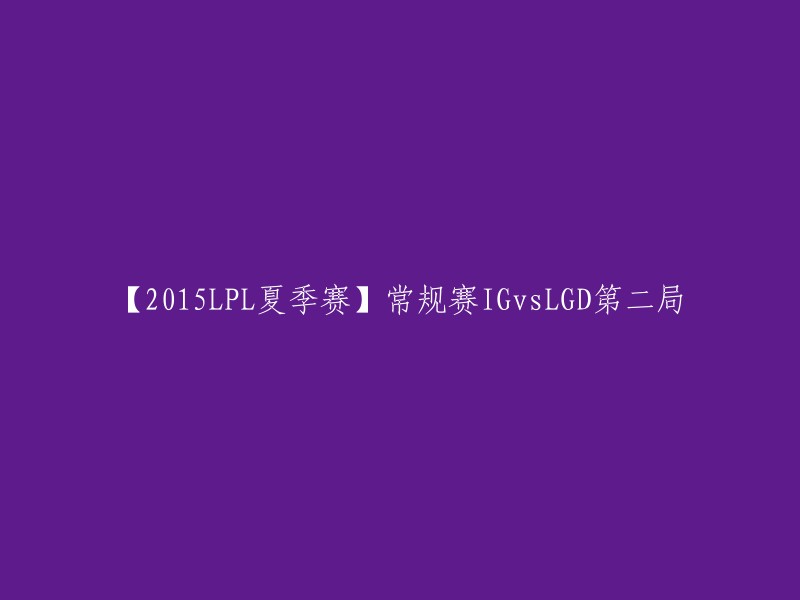 015LPL夏季赛常规赛IGvsLGD第二局的标题可以改为【2015LPL夏季赛】常规赛IGvsLGD第二局。