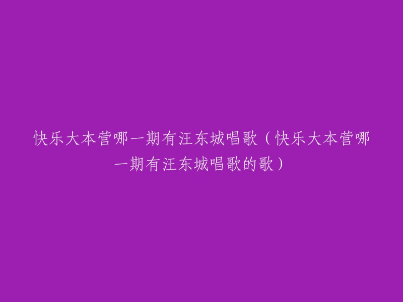 汪东城在《快乐大本营》中演唱的哪一期以及其歌曲名称"