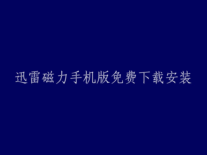 迅雷磁力手机版：免费下载与安装指南