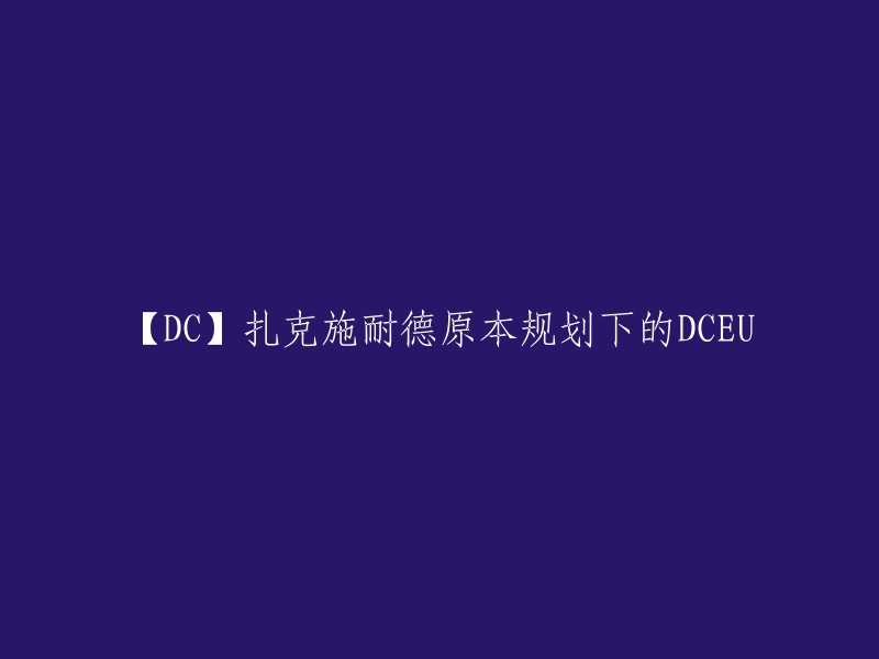 【DC】扎克施耐德原本规划下的DCEU是指由扎克·施奈德导演的DC电影宇宙。  