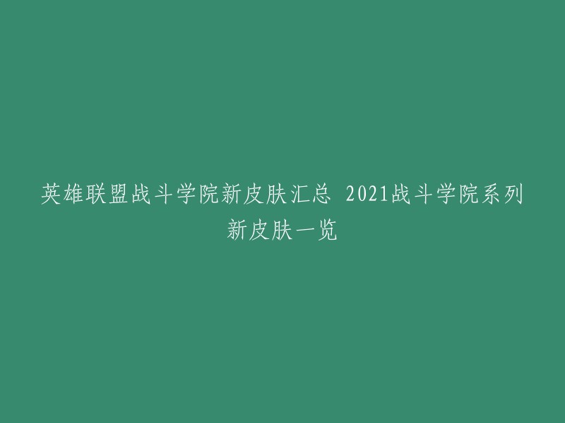 您好！以下是2021战斗学院系列新皮肤一览的标题：

- 英雄联盟战斗学院新皮肤汇总 2021战斗学院系列新皮肤一览