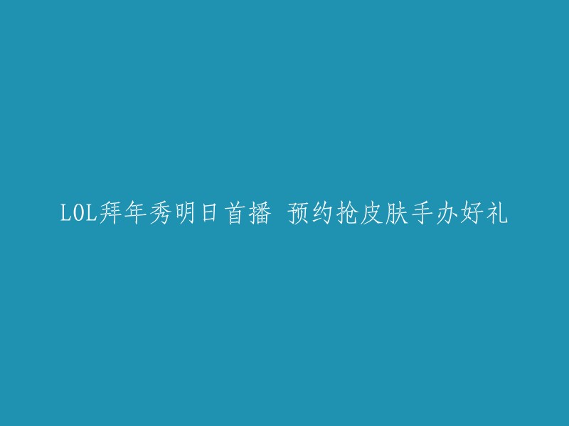 《英雄联盟》拜年特辑明日上线，预约赢取皮肤和手办大奖！