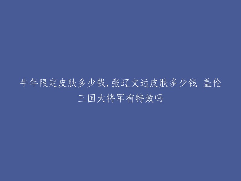 牛年限定皮肤是盖伦三国大将，售价为19900点券。 张辽文远皮肤的价格也是19900点券。  

至于特效，根据我所找到的信息，盖伦三国大将有全技能特效和霸气造型。