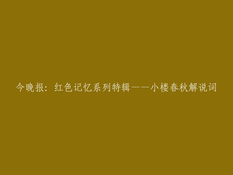 《今晚报》：红色记忆系列之特别篇章——"小楼春秋"的解说词解析