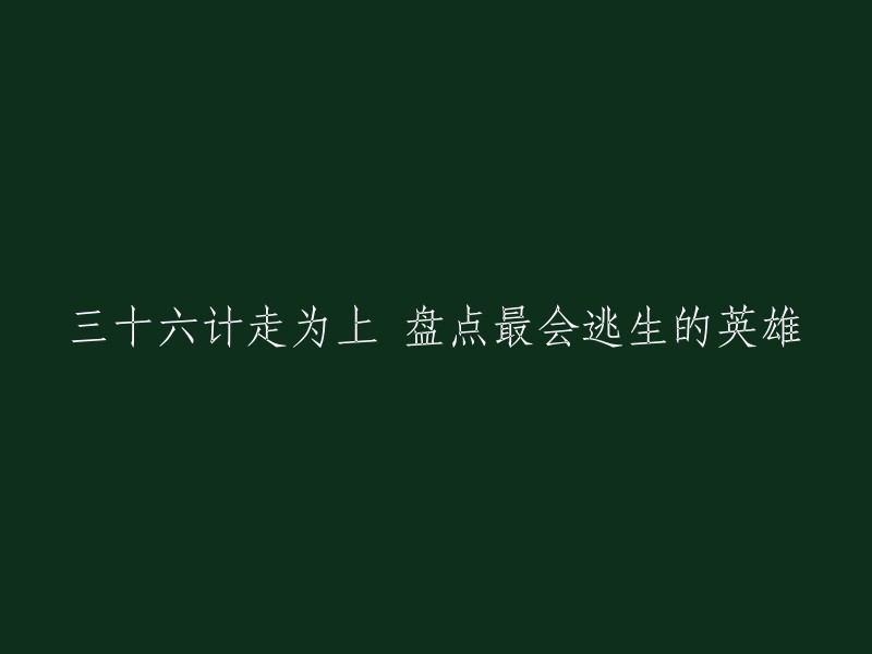 这个标题可以改成“三十六计走为上，盘点最会逃生的英雄”。  