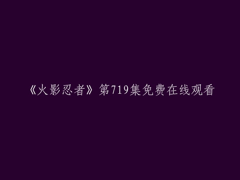 在线观看《火影忍者》第719集：免费体验精彩剧情！"