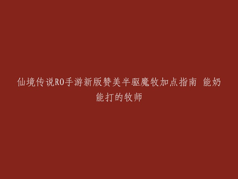 你好，以下是仙境传说RO手游新版赞美半驱魔牧加点指南：

能奶能打的牧师加点如下图是最合理的布局。 