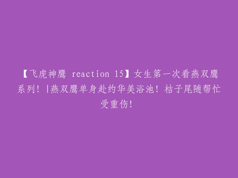 【燕双鹰与桔子的反应15】女生首次欣赏燕双鹰系列！|燕双鹰独自前往华美浴池会友！桔子紧随其后并意外受伤！