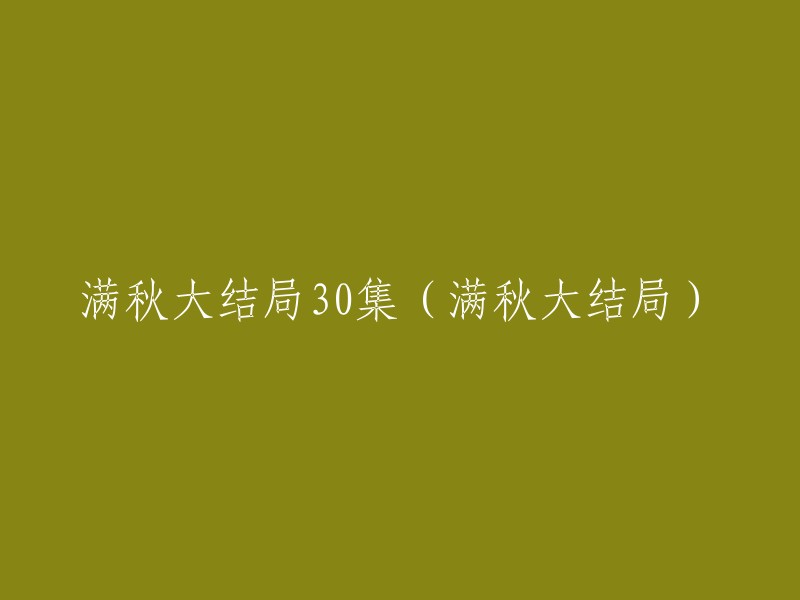 满秋大故事的最终篇章——30集满秋大结局"