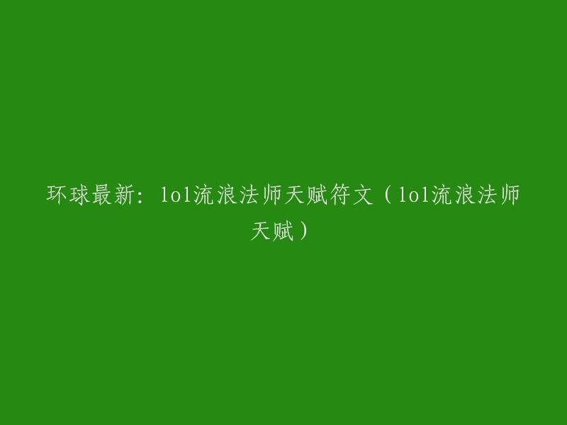 您想要重写标题为“环球最新：LOL流浪法师天赋符文(LOL流浪法师天赋)”的文章，是吗？