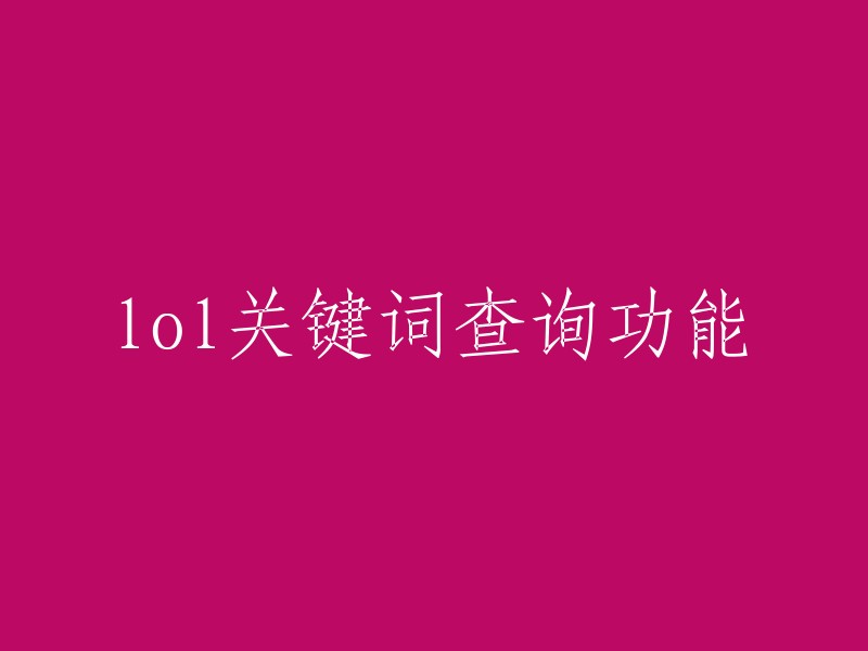 您好，您是否在寻找LOL关键词查询功能？这个功能可以让您在游戏中输入任何与游戏相关的关键词，例如英雄、技能等。 