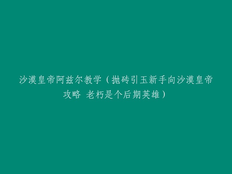 新手攻略：掌握沙漠皇帝阿兹尔的技巧与战术(老朽后期英雄分享心得)