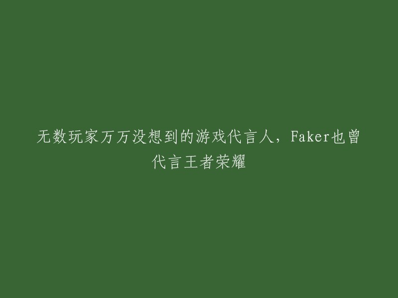 令人惊讶的游戏代言人Faker竟是王者荣耀的代言人"