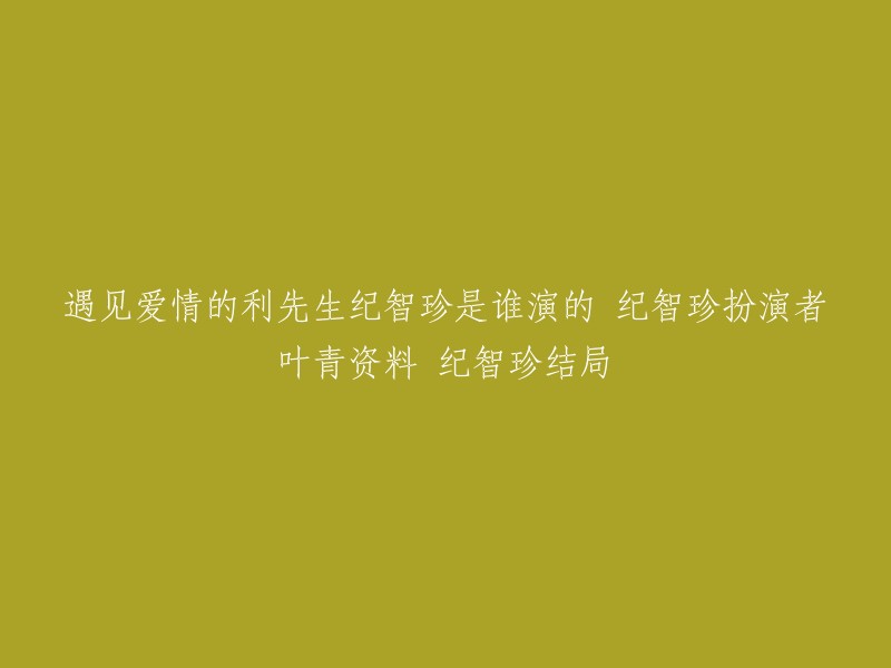 纪智珍的扮演者是叶青，她在电视剧《遇见爱情的利先生》中扮演了富商纪百均的大女儿，性格刁蛮任性，一身的公主病。她一直都很喜欢利耀南，却由于对方爱的人是刘欣桐而心生嫉妒，因此总是为难刘欣桐。最后被刘欣桐的善良所感动 。