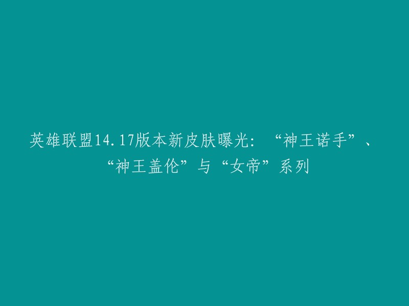 这个标题可以写成：“英雄联盟14.17版本新皮肤曝光：‘神王诺手’、‘神王盖伦’和‘女帝’系列” 。