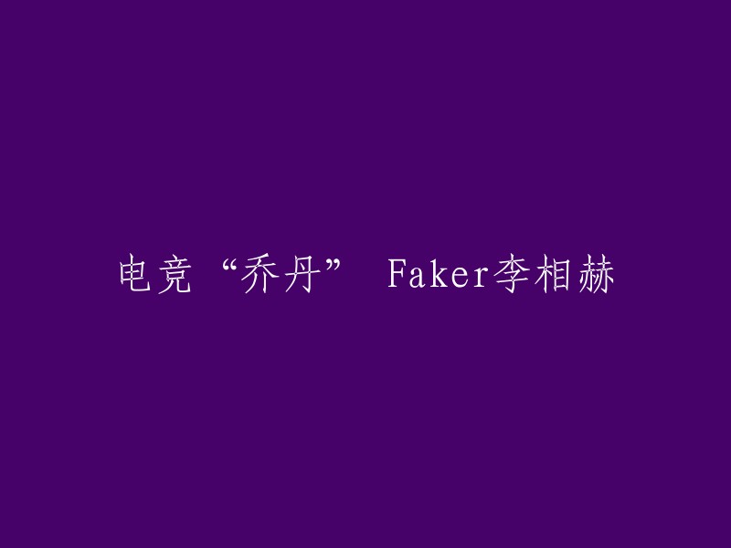 Faker李相赫：电竞界的'乔丹'传奇"