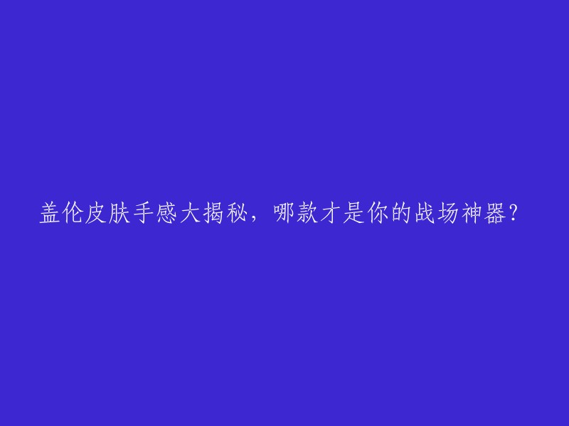 揭示盖伦皮肤的真实手感：哪一款才是你在战场上的利器？