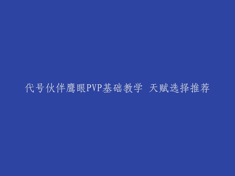 你好，以下是我为您找到的代号伙伴鹰眼PVP基础教学 天赋选择推荐：

- 连招推荐：1、基础连招(拉距离):1a目押击中→1a目押→1a目押→一技能→一技能追加→闪避→二技能→二技能追加→三技能→闪避→平a三下→三技能追加。