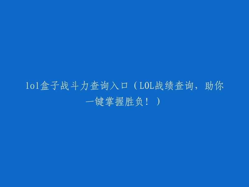 掌握胜负的钥匙：LOL盒子战斗力查询入口，一键轻松查看战绩！