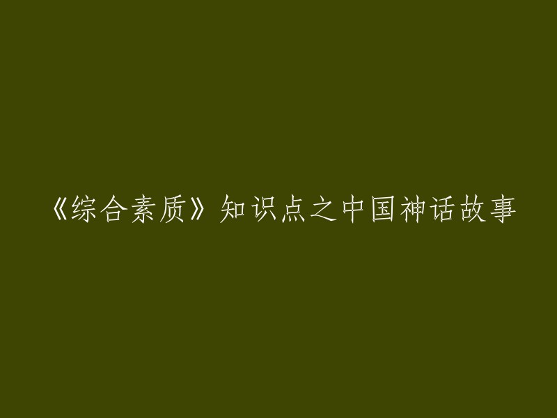 探究中国神话故事：深入理解《综合素质》知识点"