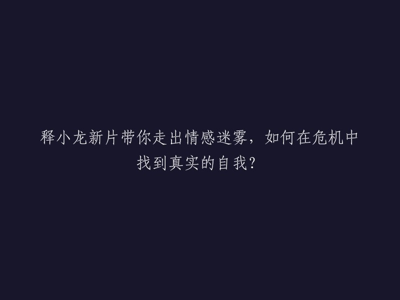 释小龙新电影助你破解情感困境，如何在逆境中找到真我？