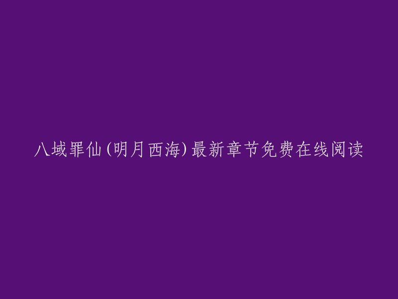 八域罪仙(明月西海)最新章节免费在线阅读。  

您可以在起点中文网上免费在线阅读《八域罪仙》的最新章节，无需弹窗广告。