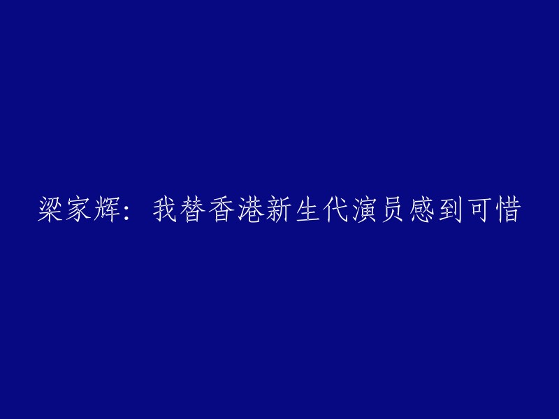 梁家辉：对香港年轻演员的遗憾之情