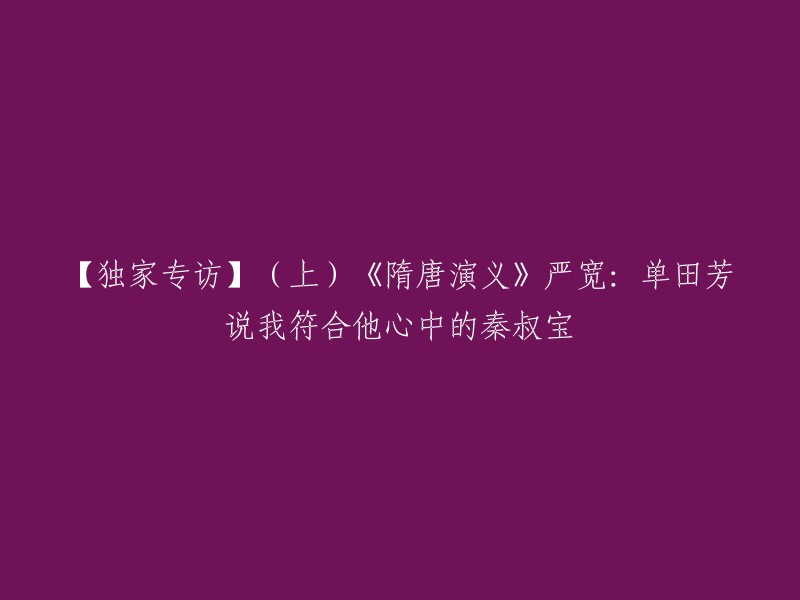 您好，这是一篇关于严宽在电视剧《隋唐演义》中扮演秦琼的独家专访。单田芳是该剧的出品人之一，他在角色塑造上亲自指导。严宽在接受采访时透露，单田芳说他符合他心中的秦叔宝。