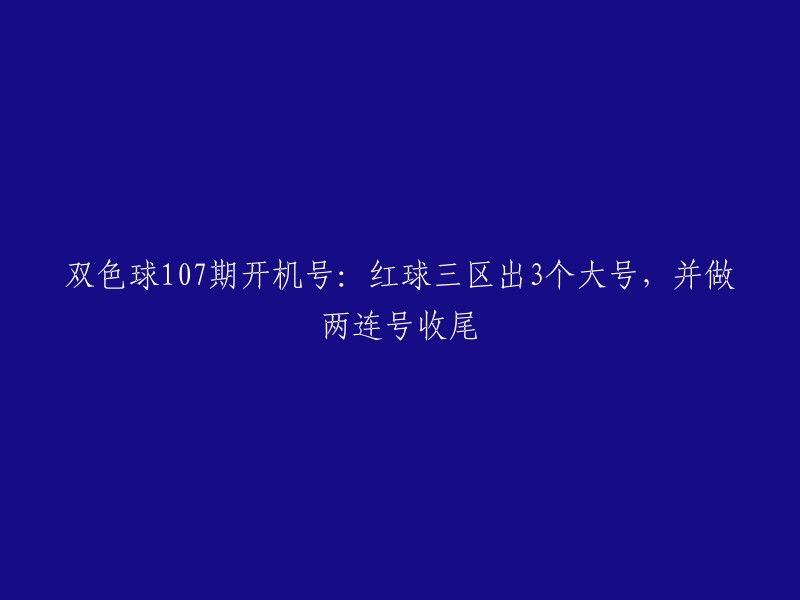 双色球第107期开机号：红球三区现3个大号码，两连号尾数相连