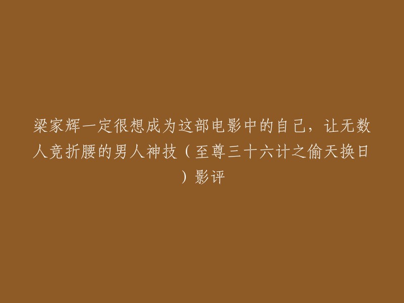 重写后的标题：《偷天换日》：梁家辉演绎的男人神技，让无数人竞折腰。