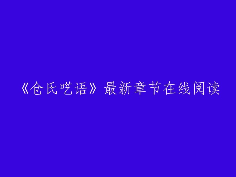 《仓氏呓语》最新章节在线阅读，您可以在以下网站找到：1、创世中文网；2、起点中文网。