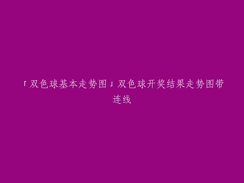 「双色球开奖结果走势图带连线」及「双色球基本走势图」：详细展示双色球开奖结果的历史趋势和分析