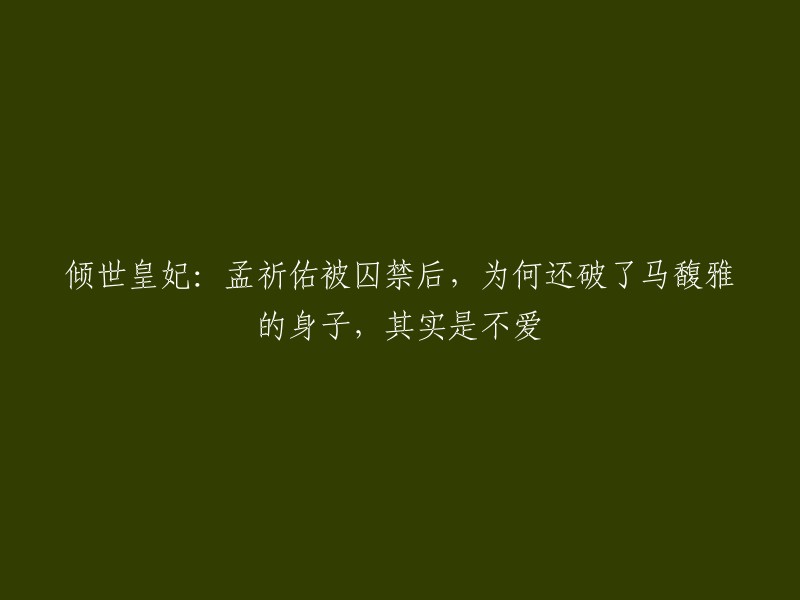 这个标题是关于电视剧《倾世皇妃》的情节，其中孟祈佑是蜀国皇太子，马馥雅是楚国亡国公主。在剧中，孟祈佑被囚禁后，马馥雅为了救他，不惜冒险去救他。但是，她并不知道孟祈佑的真实想法。后来，他们在一起了。 