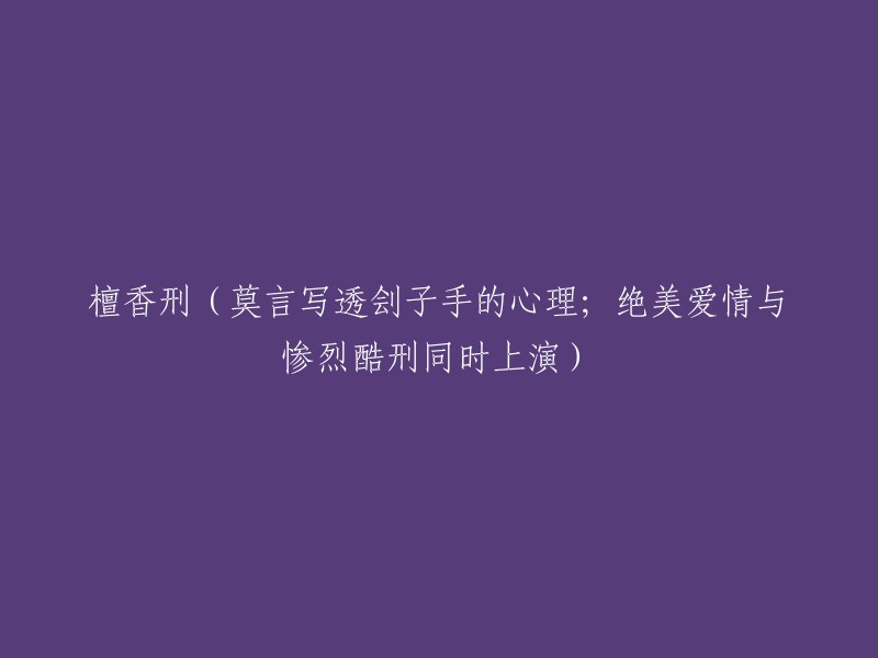 莫言笔下的心理剖析：檀香刑中刽子手的内心世界与惨烈酷刑的交织"