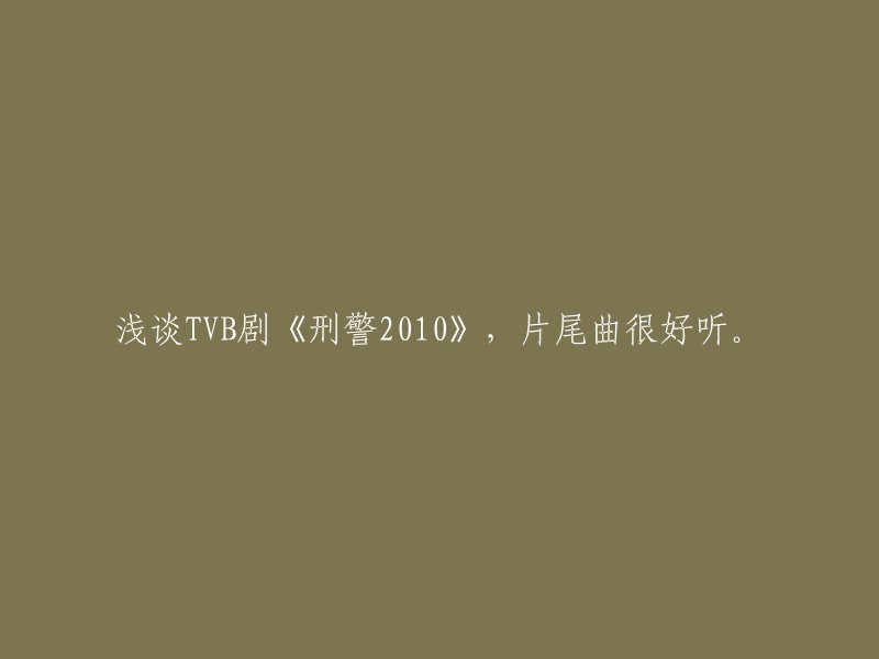 探讨TVB电视剧《刑警2010》，片尾曲令人陶醉。