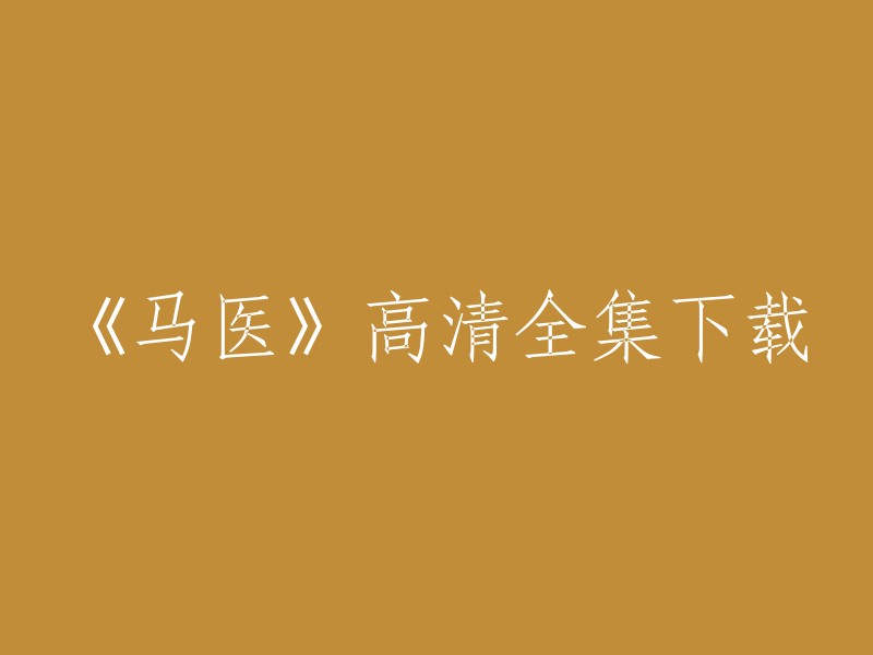 你好，你想要下载电视剧《马医》的高清全集吗？我找到了一些资源，但是我不知道哪个是你要的。你可以试试这个网站：爱奇艺，它提供了很多电视剧和电影的资源，包括《马医》。此外，我还发现了一些其他的网站，你可以在这些网站上查找你需要的资源。