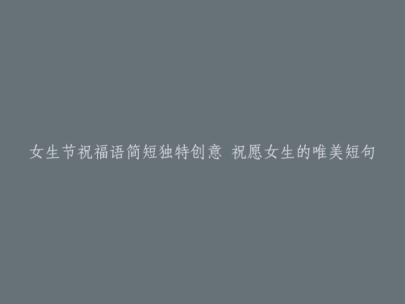 以下是一些女生节祝福语的简短独特创意，希望对你有所帮助：

1. 祝你在这个特别的日子里，像花儿一样绽放自己的美丽。
2. 愿你在未来的日子里，像阳光一样温暖自己和身边的人。
3. 祝你在这个特别的日子里，像蝴蝶一样飞舞自己的梦想。
4. 愿你在未来的日子里，像星星一样闪耀自己的光芒。
5. 祝你在这个特别的日子里，像月亮一样温柔自己和身边的人。

希望这些信息能够帮到你！