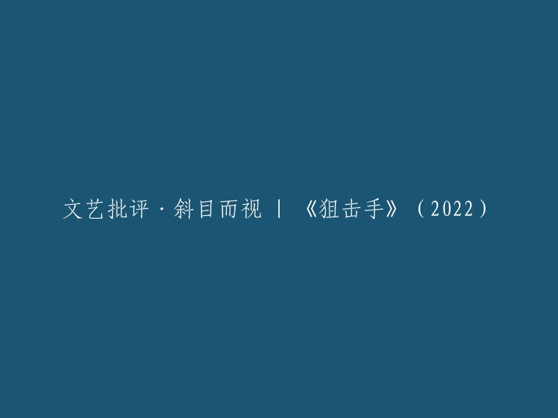 您好！根据您的要求，我为标题《文艺批评·斜目而视 | 《狙击手》(2022)》提供了以下重写：

- 文艺批评家斜目观察：《狙击手》(2022)
- 《狙击手》(2022):文艺批评家的斜目观察