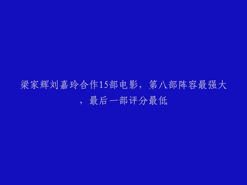 梁家辉和刘嘉玲合作了15部电影，其中第八部阵容最强大，最后一部评分最低。