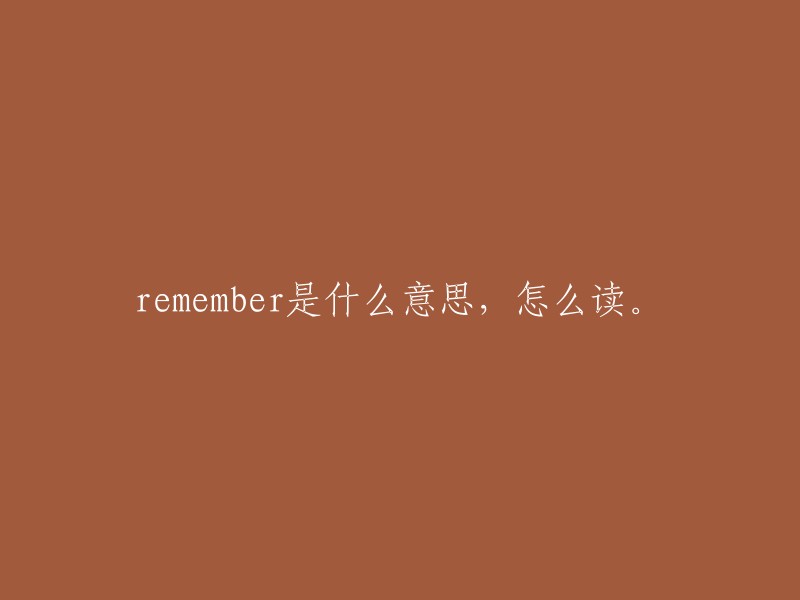 Remember"这个词在英文中直译为“记得”，读音是/rɪˈmemb(ə)r/。